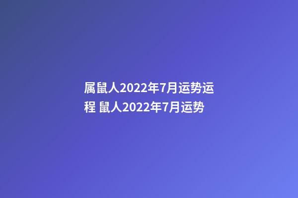 属鼠人2022年7月运势运程 鼠人2022年7月运势-第1张-观点-玄机派